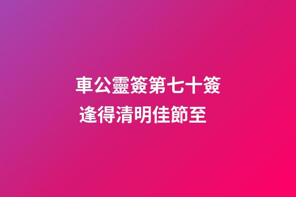 車公靈簽第七十簽 逢得清明佳節至